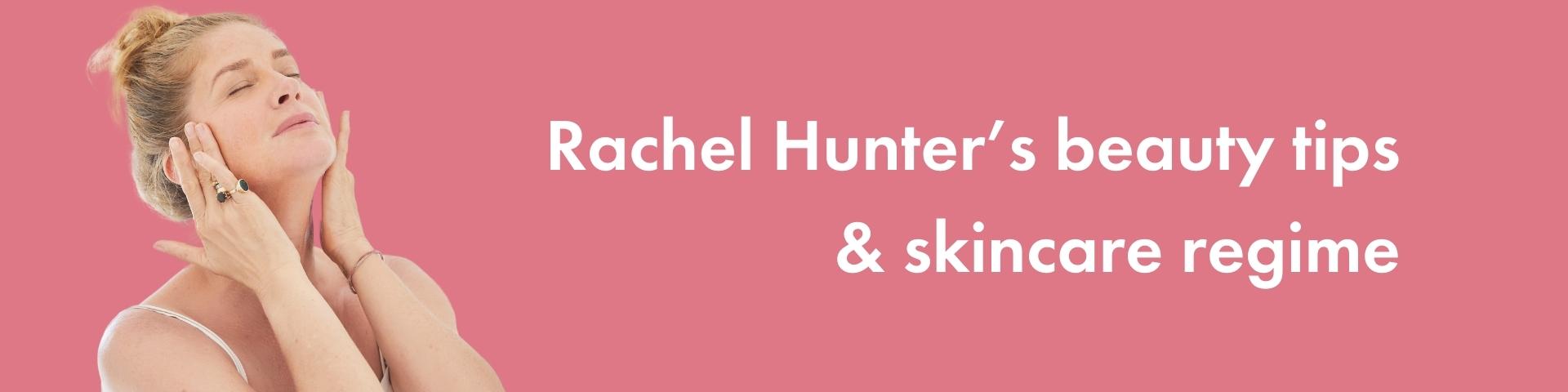 Rachel Hunter’s beauty tips and skincare regime